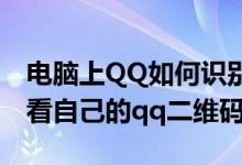 电脑上QQ如何识别二维码（在电脑上如何查看自己的qq二维码）