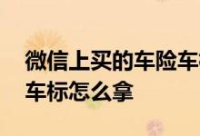 微信上买的车险车标怎么拿 微保上买的车险车标怎么拿