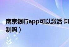 南京银行app可以激活卡吗（南京银行信用卡激活有时间限制吗）