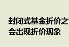 封闭式基金折价之谜是什么 封闭基金为什么会出现折价现象