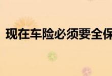 现在车险必须要全保吗 车险有必须买全保吗