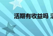 活期有收益吗 活期富怎么没有收益