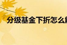 分级基金下折怎么解决 分级基金下折原理