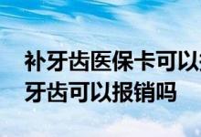 补牙齿医保卡可以报销吗 用医保卡去医院看牙齿可以报销吗