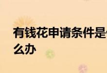 有钱花申请条件是什么 有钱花申请不通过怎么办