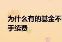 为什么有的基金不收费 为什么有的基金不收手续费