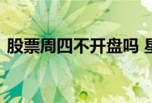 股票周四不开盘吗 星期四为什么股票没开盘