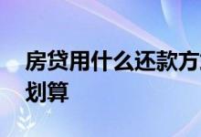 房贷用什么还款方式好 房贷用什么还款方式划算