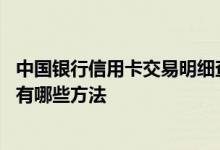 中国银行信用卡交易明细查询 中国银行信用卡交易明细查询有哪些方法