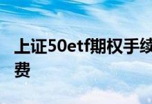 上证50etf期权手续费怎么算 上证50ETF手续费