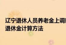 辽宁退休人员养老金上调新消息2022何时公布 2022年辽宁退休金计算方法 