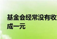 基金会经常没有收益吗 为什么基金会突然变成一元