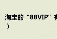 淘宝的“88VIP”有什么作用（你开通了没有）