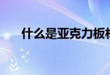 什么是亚克力板材（什么是亚克力板）