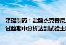 泽璟制药：盐酸杰克替尼片治疗中、高危骨髓纤维化III临床试验期中分析达到试验主要终点