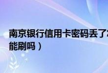 南京银行信用卡密码丢了怎么办（南京银行信用卡挂失了还能刷吗）