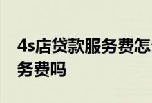 4s店贷款服务费怎么回事 4s店买车贷款有服务费吗