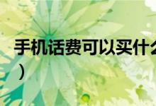 手机话费可以买什么（多余话费怎么用不浪费）