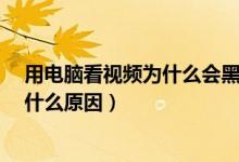 用电脑看视频为什么会黑屏?（为什么电脑看视频会黑屏是什么原因）