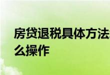 房贷退税具体方法怎么操作 房贷退税流程怎么操作