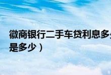 徽商银行二手车贷利息多少（徽商银行信用卡买车分期利息是多少）
