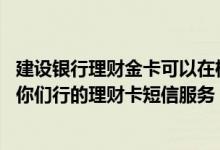 建设银行理财金卡可以在机场用吗 建设银行：我已经开通了你们行的理财卡短信服务 可以通过CXJF