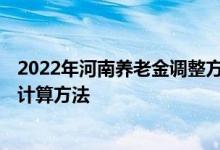 2022年河南养老金调整方案最新消息出了吗 2022年养老金计算方法 