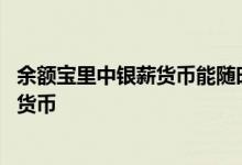 余额宝里中银薪货币能随时取出吗 余额宝怎么会转成中银薪货币