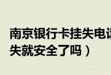南京银行卡挂失电话号码（南京银行信用卡挂失就安全了吗）