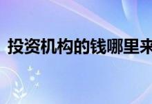 投资机构的钱哪里来 投资机构的钱哪里来的