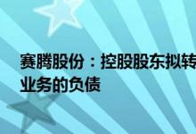 赛腾股份：控股股东拟转让不超8%股份用于偿还股票质押业务的负债