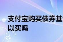 支付宝购买债券基金 支付宝上的债券基金可以买吗