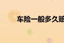 车险一般多久赔付 车险一般上哪些