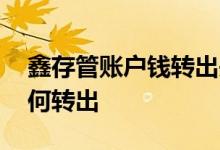 鑫存管账户钱转出失败怎么解决 鑫存管钱如何转出