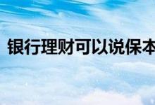 银行理财可以说保本吗 理财银行还给保本吗