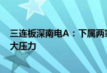 三连板深南电A：下属两家电厂面临燃料价格持续上涨的巨大压力