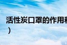 活性炭口罩的作用和功效（活性炭口罩的作用）