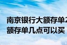南京银行大额存单2020还有卖吗 南京银行大额存单几点可以买