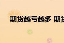 期货越亏越多 期货最多会亏到什么程度