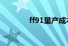 ff91量产成本 ff91量产了吗