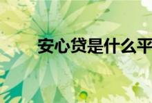 安心贷是什么平台（安心贷可靠吗）