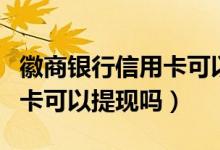 徽商银行信用卡可以逾期几天（徽商银行信用卡可以提现吗）