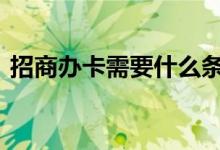招商办卡需要什么条件 办理招商卡需要钱吗