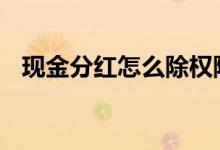 现金分红怎么除权除息 现金分红怎么分红