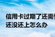 信用卡过期了还需要销卡吗 信用卡过期了 钱还没还上怎么办