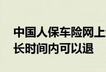 中国人保车险网上退保怎么退 车险一般在多长时间内可以退