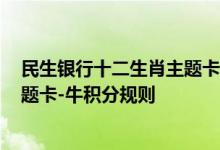 民生银行十二生肖主题卡-牛费用说明 民生银行十二生肖主题卡-牛积分规则