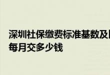 深圳社保缴费标准基数及比例2022 2022深圳社保一二三档每月交多少钱 