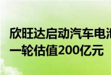 欣旺达启动汽车电池业务分拆计划电池公司新一轮估值200亿元