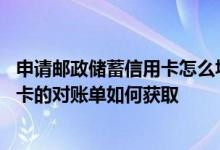 申请邮政储蓄信用卡怎么填电话 请问所持中国邮政银行信用卡的对账单如何获取